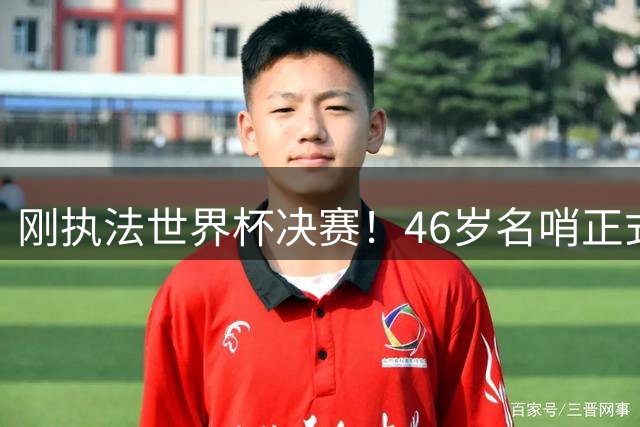 刚执法世界杯决赛！46岁名哨正式宣布退役 官方：史上最伟大之一