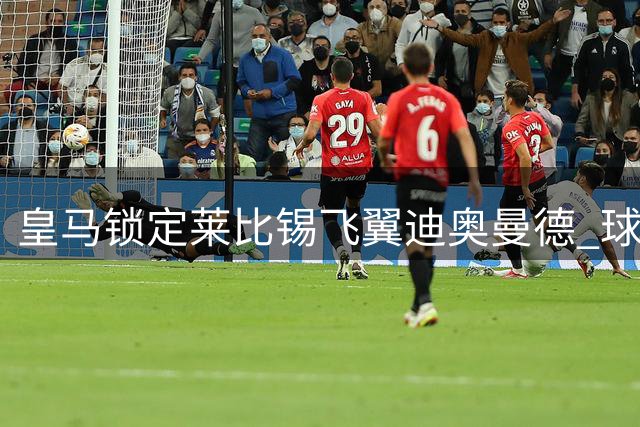 皇马锁定莱比锡飞翼迪奥曼德 球员已点头同意转会