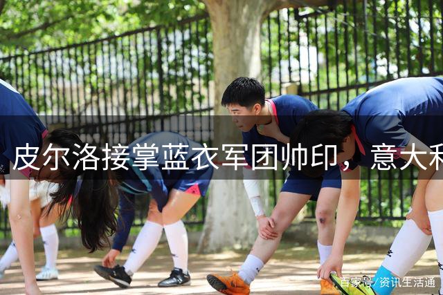 皮尔洛接掌蓝衣军团帅印，意大利足球拉开重建序幕