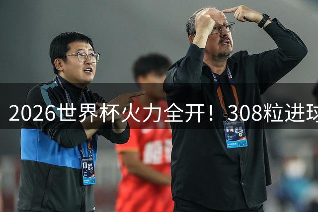 2026世界杯火力全开！308粒进球刷新足球史册